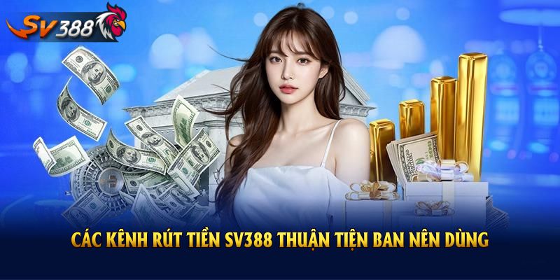 Các kênh rút tiền SV388 thuận tiện ban nên dùng