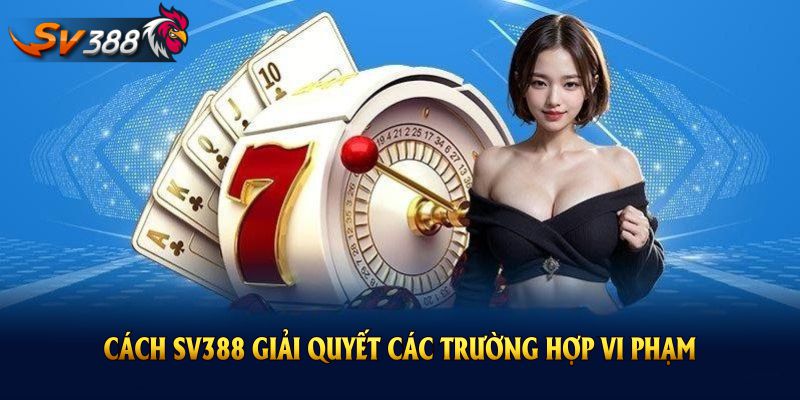 Cách SV388 giải quyết các trường hợp vi phạm chính sách miễn trách nhiệm