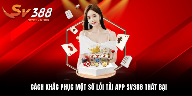 Cách khắc phục một số lỗi tải app SV388 thất bại