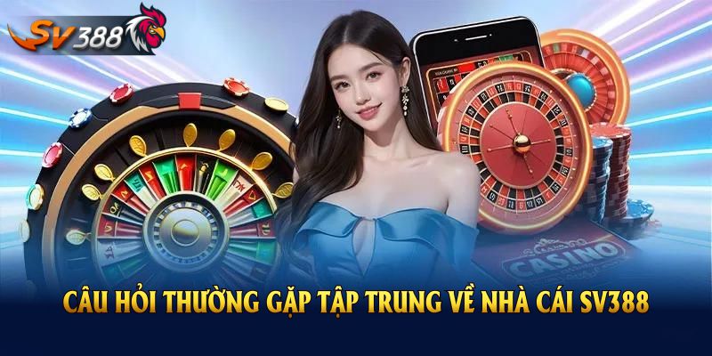 Những câu hỏi thường gặp tập trung về nhà cái SV388