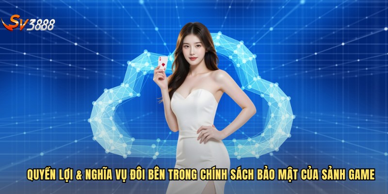 Quyền lợi & nghĩa vụ đôi bên trong chính sách bảo mật của sảnh game
