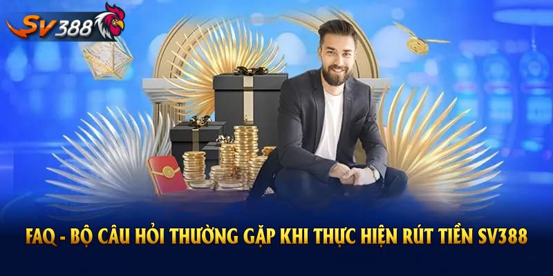FAQ - Bộ câu hỏi thường gặp khi thực hiện rút tiền SV388