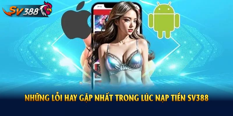Những lỗi hay gặp nhất trong lúc nạp tiền SV388