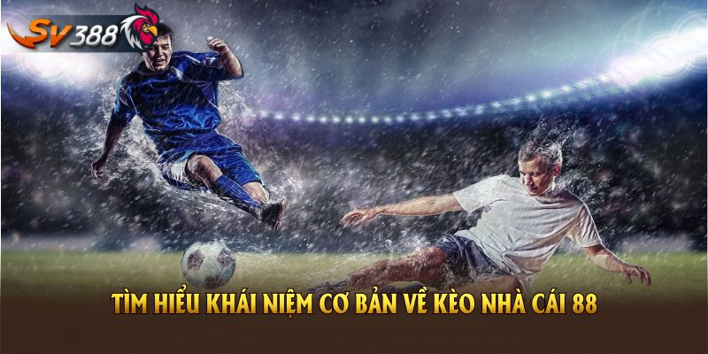 Tìm hiểu khái niệm cơ bản về Kèo Nhà Cái 88