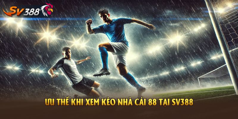 Ưu thế khi xem Kèo Nhà Cái 88 tại SV388