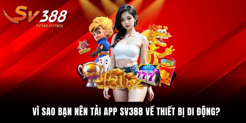 Vì sao bạn nên tải app SV388 về thiết bị di động?